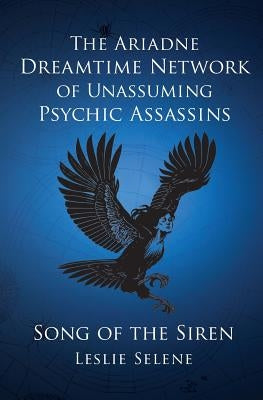 The Ariadne Dreamtime Network of Unassuming Psychic Assassins: Song Of The Siren by Selene, Leslie