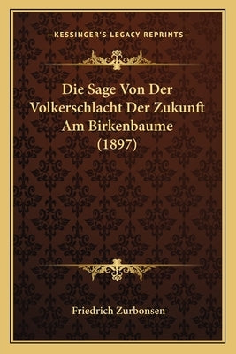 Die Sage Von Der Volkerschlacht Der Zukunft Am Birkenbaume (1897) by Zurbonsen, Friedrich