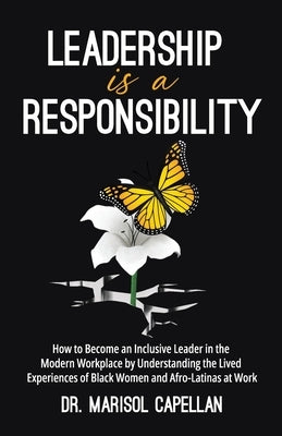 Leadership is a Responsibility: How to Become an Inclusive Leader in the Modern Workplace by Understanding the Lived Experiences of Black Women and Af by Capellan, Marisol