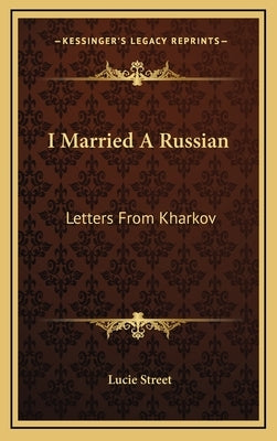 I Married A Russian: Letters From Kharkov by Street, Lucie