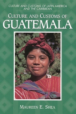 Culture and Customs of Guatemala by Shea, Maureen