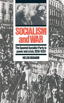 Socialism and War: The Spanish Socialist Party in Power and Crisis, 1936-1939 by Graham, Helen