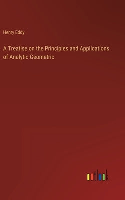 A Treatise on the Principles and Applications of Analytic Geometric by Eddy, Henry