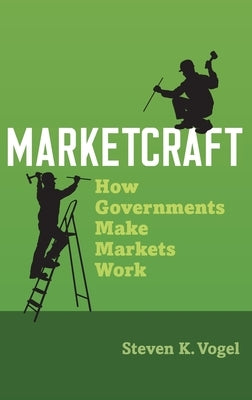 Marketcraft: How Governments Make Markets Work by Vogel, Steven K.