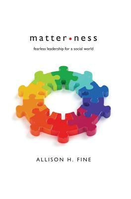 Matterness: Fearless Leadership For A Social World by Fine, Allison H.