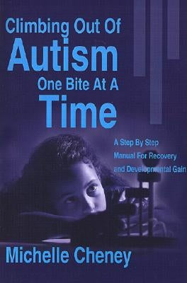 Climbing Out of Autism One Bite at a Time: A Step by Step Manual for Recovery and Developmental Gain by Cheney, Michelle