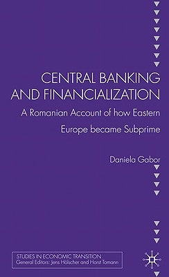 Central Banking and Financialization: A Romanian Account of How Eastern Europe Became Subprime by Gabor, D.