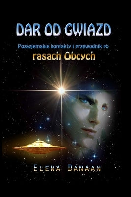 Dar Od Gwiazd: Pozaziemskie kontakty i przewodnik po rasach Obcych by Danaan, Elena