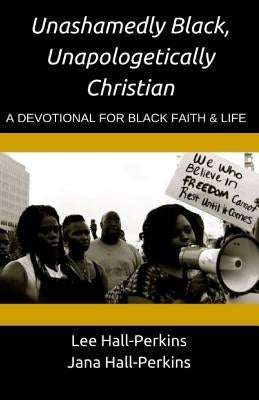 Unashamedly Black, Unapologetically Christian: A Devotional for Black Faith and Life by Hall-Perkins M. DIV, Jana