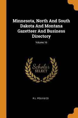 Minnesota, North And South Dakota And Montana Gazetteer And Business Directory; Volume 16 by R. L. Polk &. Co