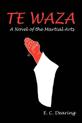 Te Waza: A Novel of the Martial Arts by Dearing, E. C.
