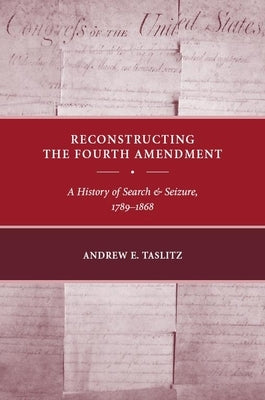 Reconstructing the Fourth Amendment: A History of Search and Seizure, 1789-1868 by Taslitz, Andrew E.