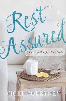 Rest Assured: A Recovery Plan for Weary Souls by Courtney, Vicki