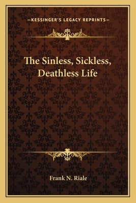 The Sinless, Sickless, Deathless Life by Riale, Frank N.
