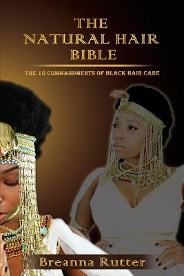 The Natural Hair Bible: The 10 Commandments of Black Hair Care by Rutter, Breanna