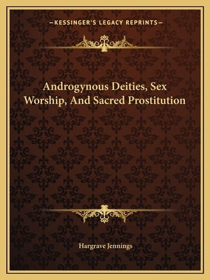 Androgynous Deities, Sex Worship, and Sacred Prostitution by Jennings, Hargrave