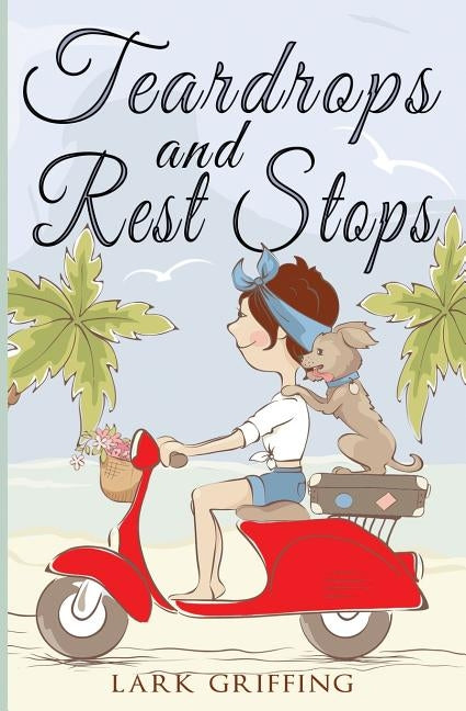 Teardrops and Rest Stops: A Warm Your Heart Romantic Comedy about Two Travelers and the Dog Who Judges Them by Griffing, Lark