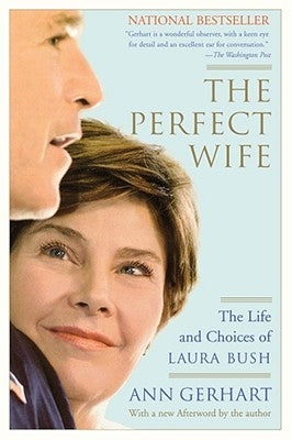 The Perfect Wife: The Life and Choices of Laura Bush by Gerhart, Ann