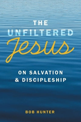 The Unfiltered Jesus on Salvation & Discipleship by Hunter, Bob