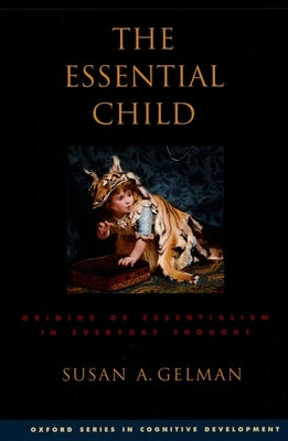 The Essential Child: Origins of Essentialism in Everyday Thought by Gelman, Susan A.
