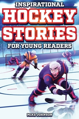 Inspirational Hockey Stories for Young Readers: 12 Unbelievable True Tales to Inspire and Amaze Young Hockey Lovers by Johnson, Mike