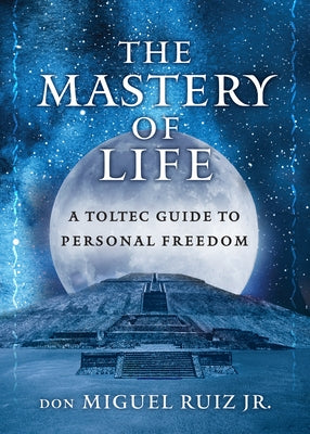 The Mastery of Life: A Toltec Guide to Personal Freedom by Ruiz Jr, Don Miguel