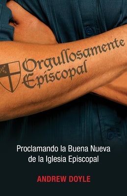 Orgullosamente Episcopal (Edición Español): Proclamando La Buena Nueva de la Iglesia Episcopal by Doyle, C. Andrew