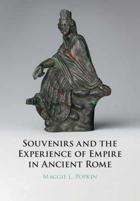Souvenirs and the Experience of Empire in Ancient Rome by Popkin, Maggie