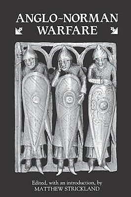 Anglo-Norman Warfare: Studies in Late Anglo-Saxon and Anglo-Norman Military Organisation and Warfare by Strickland, Matthew