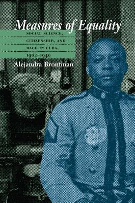 Measures of Equality: Social Science, Citizenship, and Race in Cuba, 1902-1940 by Bronfman, Alejandra M.