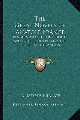 The Great Novels of Anatole France: Penguin Island, The Crime of Sylvestre Bonnard and The Revolt of the Angels by France, Anatole