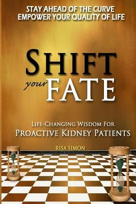 Shift Your Fate: Life-Changing Wisdom For Proactive Kidney Patients by Simon, Risa