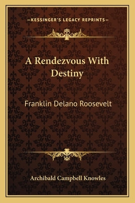 A Rendezvous With Destiny: Franklin Delano Roosevelt by Knowles, Archibald Campbell