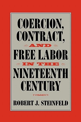 Coercion, Contract, and Free Labor in the Nineteenth Century by Steinfeld, Robert J.