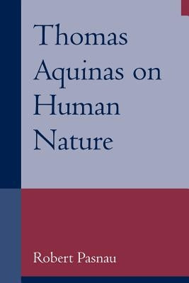 Thomas Aquinas on Human Nature: A Philosophical Study of Summa Theologiae, 1a 75-89 by Pasnau, Robert