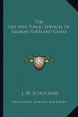 The Life And Public Services Of Salmon Portland Chase by Schuckers, Jacob William