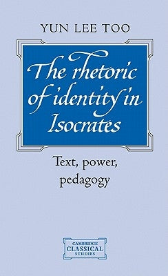 The Rhetoric of Identity in Isocrates the Rhetoric of Identity in Isocrates by Too, Yun Lee