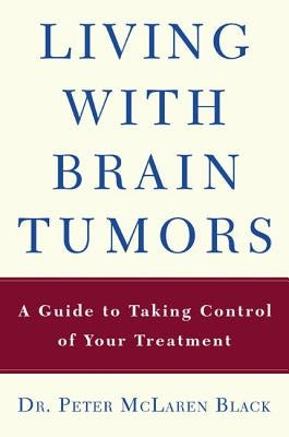 Living with a Brain Tumor: Dr. Peter Black's Guide to Taking Control of Your Treatment by Black, Peter