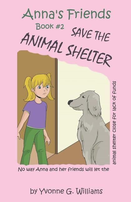 Anna's Friends Save the Animal Shelter by Williams, Yvonne G.