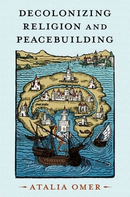 Decolonizing Religion and Peacebuilding by Omer, Atalia