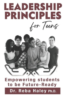 Leadership Principles for Teens: Empowering Students to be Future-Ready by Haley Ph. D., Reba