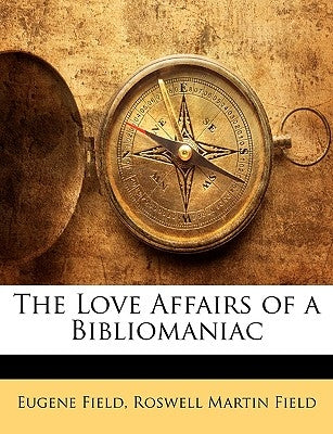 The Love Affairs of a Bibliomaniac by Field, Eugene