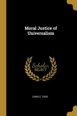 Moral Justice of Universalism by Todd, Lewis C.