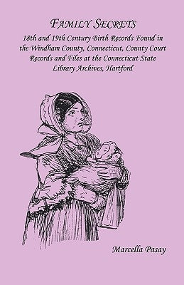 Family Secrets: 18th and 19th Century Birth Records Found in the Windham County, Connecticut, County Court Records and Files at the Co by Pasay, Marcella Houle