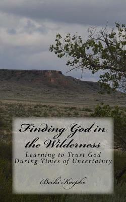Finding God in the Wilderness: Learning to Trust God During Times of Uncertainty by Koepke, Becki