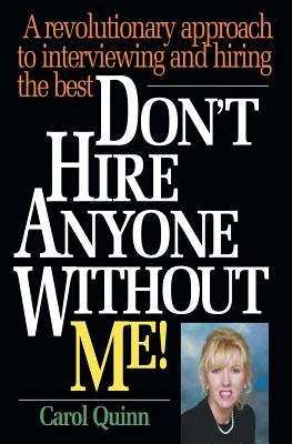 Don't Hire Anyone Without Me!: A revolutionary approach to interviewing and hiring the best by Quinn, Carol