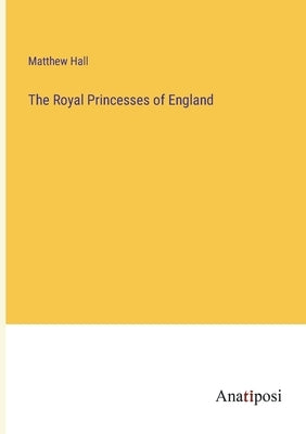 The Royal Princesses of England by Hall, Matthew