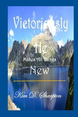 Victoriously He Makes All Things New by Sharpton, Kim D.