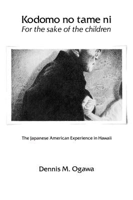 Kodomo No Tame Ni--For the Sake of the Children: The Japanese American Experience in Hawaii by Ogawa, Dennis M.