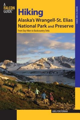 Hiking Alaska's Wrangell-St. Elias National Park and Preserve: From Day Hikes To Backcountry Treks, First Edition by Fensterman, Greg